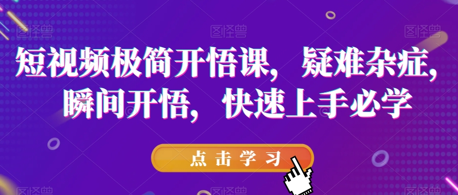 短视频极简开悟课，​疑难杂症，瞬间开悟，快速上手必学-副业资源站