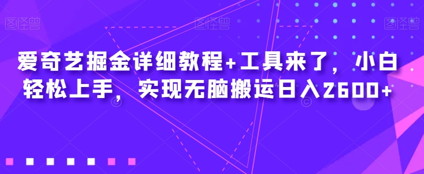 爱奇艺掘金详细教程+工具来了，小白轻松上手，实现无脑搬运日入2600+-副业资源站