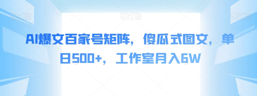 AI爆文百家号矩阵，傻瓜式图文，单日500+，工作室月入6W【揭秘】-副业资源站