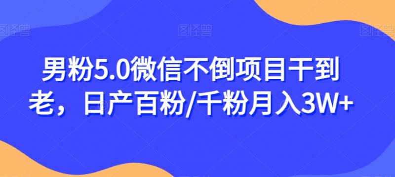 男粉5.0微信不倒项目干到老，日产百粉/千粉月入3W+【揭秘】-副业资源站