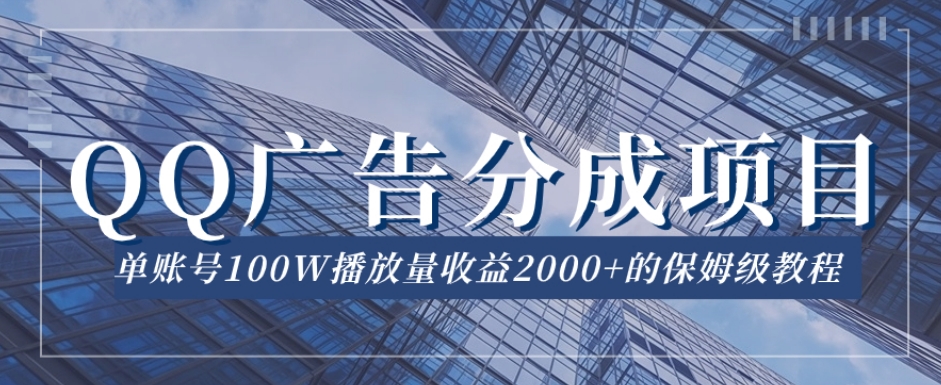 QQ广告分成项目保姆级教程，单账号100W播放量收益2000+【揭秘】-副业资源站