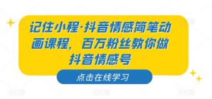 记住小程·抖音情感简笔动画课程，百万粉丝教你做抖音情感号-副业资源站