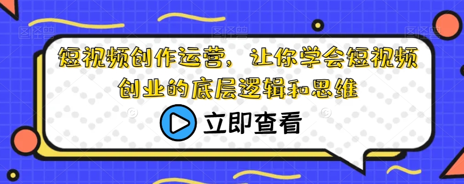 短视频创作运营，让你学会短视频创业的底层逻辑和思维-副业资源站