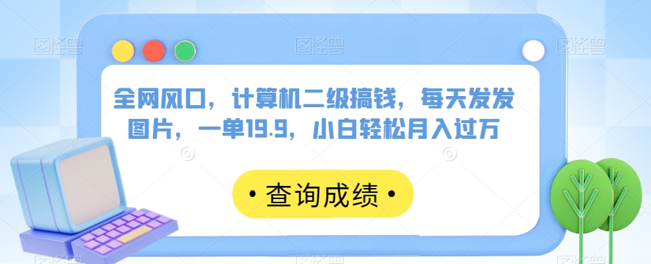 全网风口，计算机二级搞钱，每天发发图片，一单19.9，小白轻松月入过万【揭秘】-副业资源站