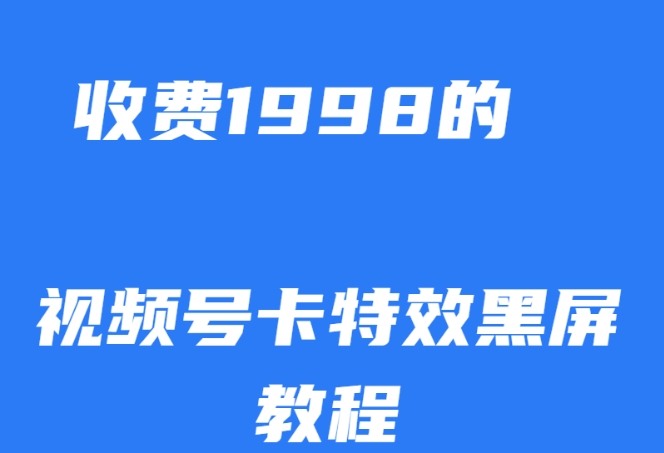 外面收费1998的视频号卡特效黑屏玩法，条条原创，轻松热门【揭秘】-副业资源站