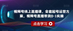 视频号线上直播课，全套起号运营方案，视频号直播带货0-1实操-副业资源站