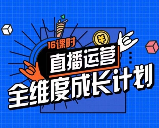 直播运营全维度成长计划，16课时精细化直播间运营策略拆解零基础运营成长-副业资源站