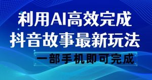 抖音故事最新玩法，通过AI一键生成文案和视频，日收入500一部手机即可完成【揭秘】-副业资源站