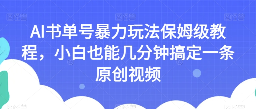 AI书单号暴力玩法保姆级教程，小白也能几分钟搞定一条原创视频【揭秘】-副业资源站