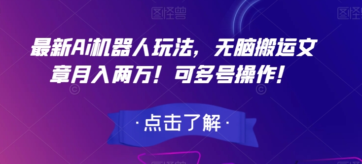 最新Ai机器人玩法，无脑搬运文章月入两万！可多号操作！【揭秘】-副业资源站