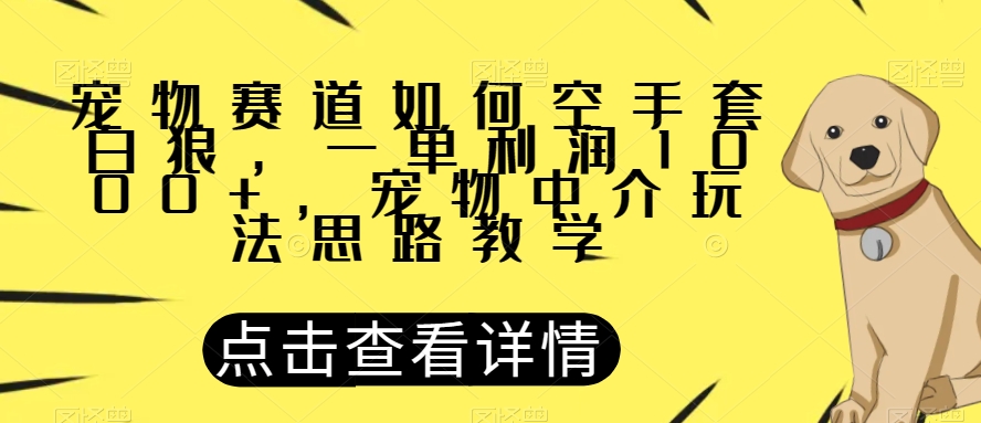 宠物赛道如何空手套白狼，一单利润1000+，宠物中介玩法思路教学【揭秘】-副业资源站