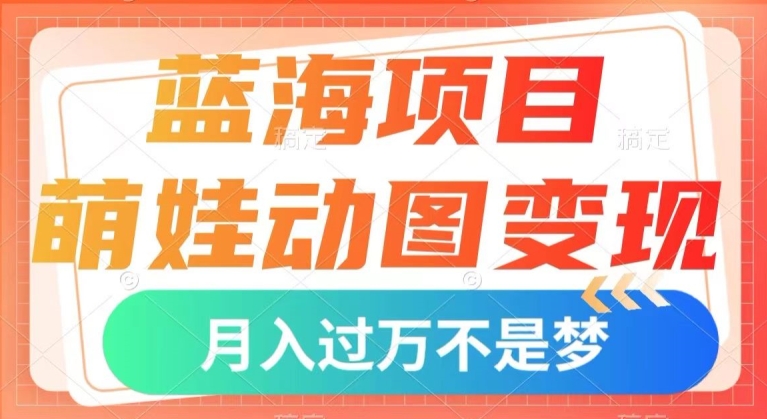 蓝海项目，萌娃动图变现，几分钟一个视频，小白也可直接入手，月入1w+【揭秘】-副业资源站