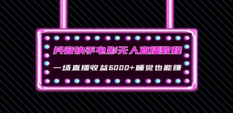 抖音快手电影无人直播教程：一场直播收益6000+睡觉也能赚(教程+软件)【揭秘】-副业资源站