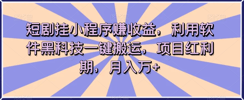 短剧挂小程序赚收益，利用软件黑科技一键搬运，项目红利期，月入万+【揭秘】-副业资源站