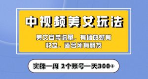 实操一天300+，中视频美女号项目拆解，保姆级教程助力你快速成单！【揭秘】-副业资源站
