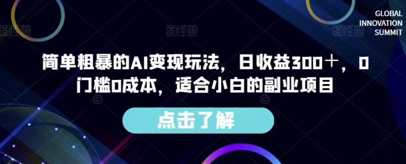 简单粗暴的AI变现玩法，日收益300＋，0门槛0成本，适合小白的副业项目-副业资源站