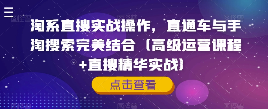 淘系直搜实战操作，直通车与手淘搜索完美结合（高级运营课程+直搜精华实战）-副业资源站