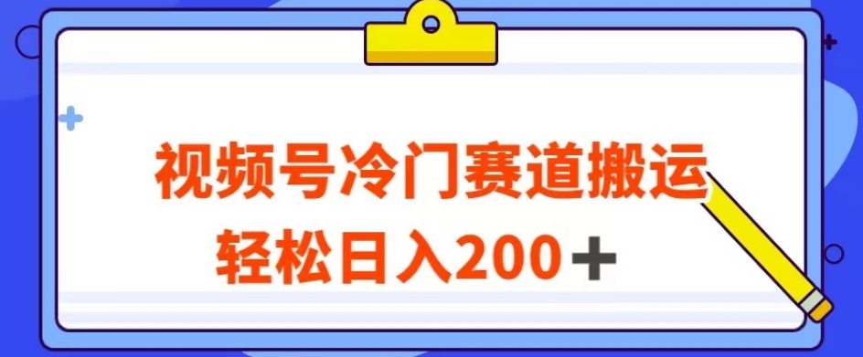 视频号最新冷门赛道搬运玩法，轻松日入200+【揭秘】-副业资源站