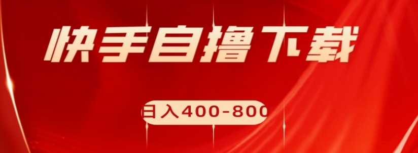 快手自撸下载项目，每天花一个小时，日入400-800【揭秘】-副业资源站