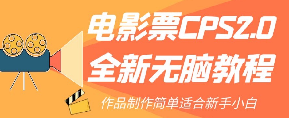 电影票CPS2.0全新无脑教程，作品制作简单适合新手小白-副业资源站