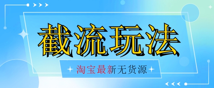 首发价值2980最新淘宝无货源不开车自然流超低成本截流玩法日入300+【揭秘】【1016更新】-副业资源站