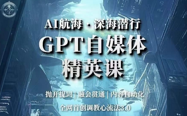 AI航海·深海潜行，GPT自媒体精英课，全网首创调教心流法3.0-副业资源站