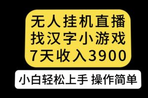 无人直播找汉字小游戏新玩法，7天收益3900，小白轻松上手人人可操作【揭秘】-副业资源站