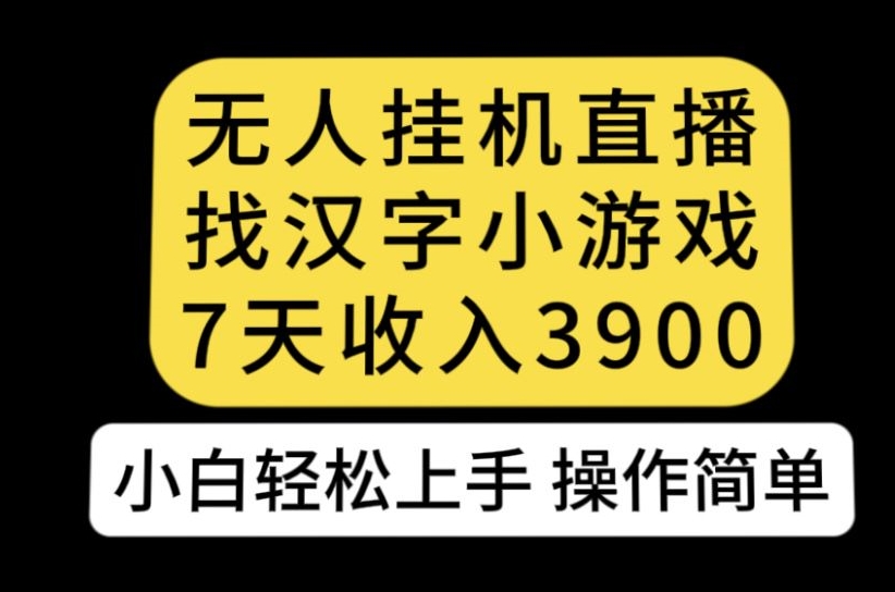 无人直播找汉字小游戏新玩法，7天收益3900，小白轻松上手人人可操作【揭秘】-副业资源站