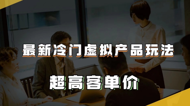 最新冷门虚拟产品玩法，超高客单价，月入2-3万＋【揭秘】-副业资源站