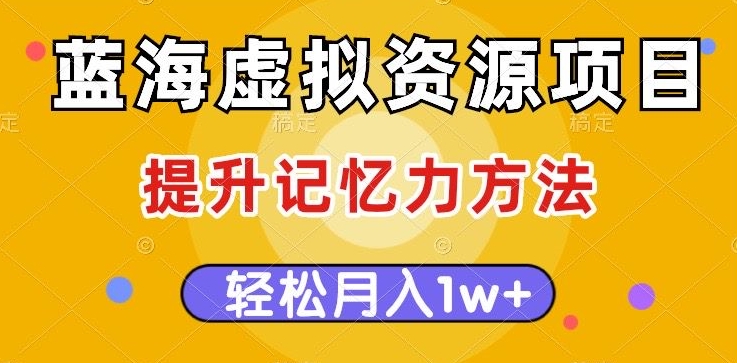 蓝海虚拟资源项目，提升记忆力方法，多种变现方式，轻松月入1w+【揭秘】-副业资源站