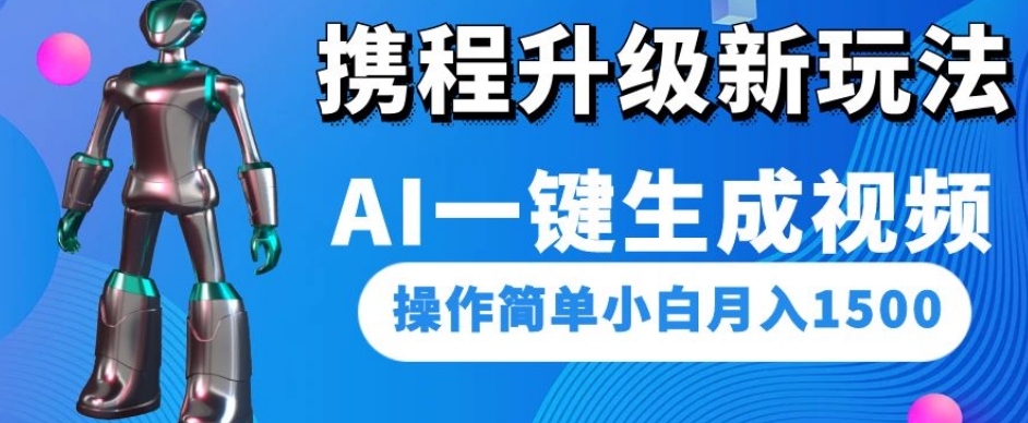 携程升级新玩法AI一键生成视频，操作简单小白月入1500-副业资源站