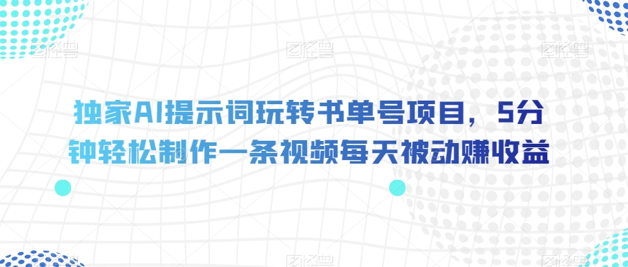 独家AI提示词玩转书单号项目，5分钟轻松制作一条视频每天被动赚收益【揭秘】-副业资源站