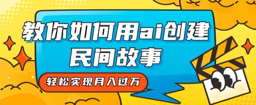 全新思路，教你如何用ai创建民间故事，轻松实现月入过万【揭秘】-副业资源站