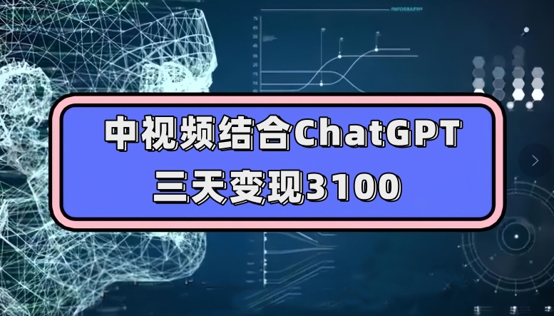 中视频结合ChatGPT，三天变现3100，人人可做玩法思路实操教学【揭秘】-副业资源站