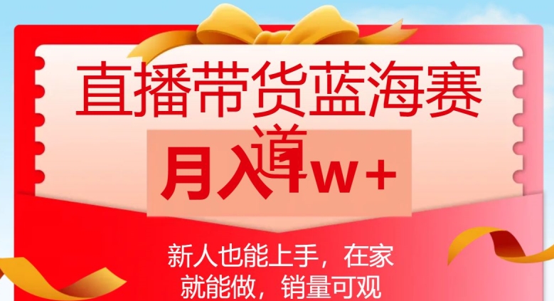 直播带货蓝海赛道，新人也能上手，在家就能做，销量可观，月入1w【揭秘】-副业资源站