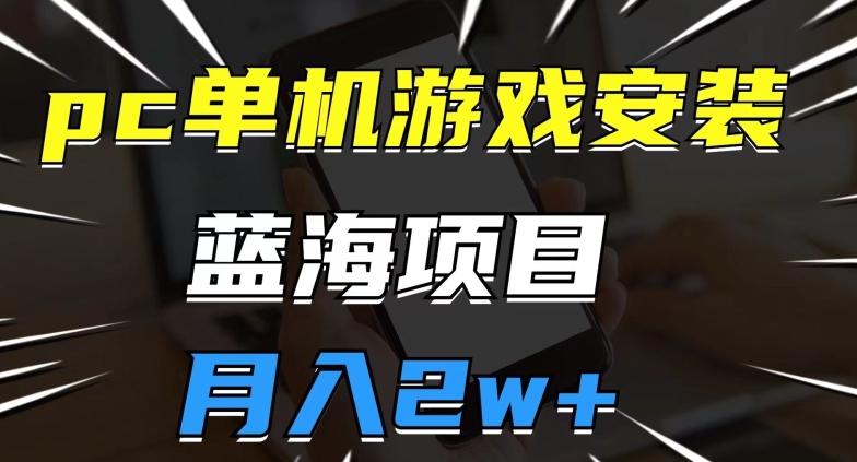 pc单机游戏安装包，蓝海项目，操作简单，小白可直接上手，月入2w【揭秘】-副业资源站