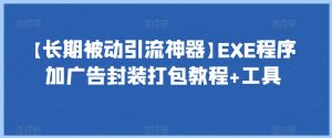 【长期被动引流神器】EXE程序加广告封装打包教程+工具-副业资源站
