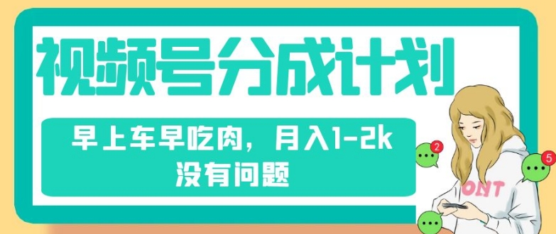 视频号分成计划，纯搬运不需要剪辑去重，早上车早吃肉，月入1-2k没有问题-副业资源站