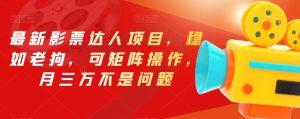 最新影票达人项目，稳如老狗，可矩阵操作，月三万不是问题【揭秘】-副业资源站