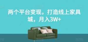 两个平台变现，打造线上家具城，月入3W+【揭秘】-副业资源站