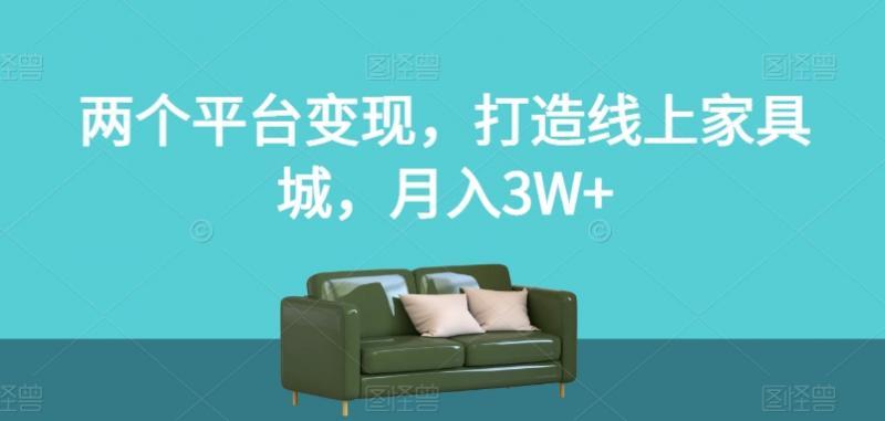 两个平台变现，打造线上家具城，月入3W+【揭秘】-副业资源站