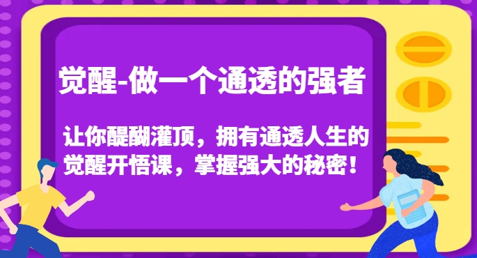 觉醒-做一个通透的强者，让你醍醐灌顶，拥有通透人生的觉醒开悟课，掌握强大的秘密！-副业资源站