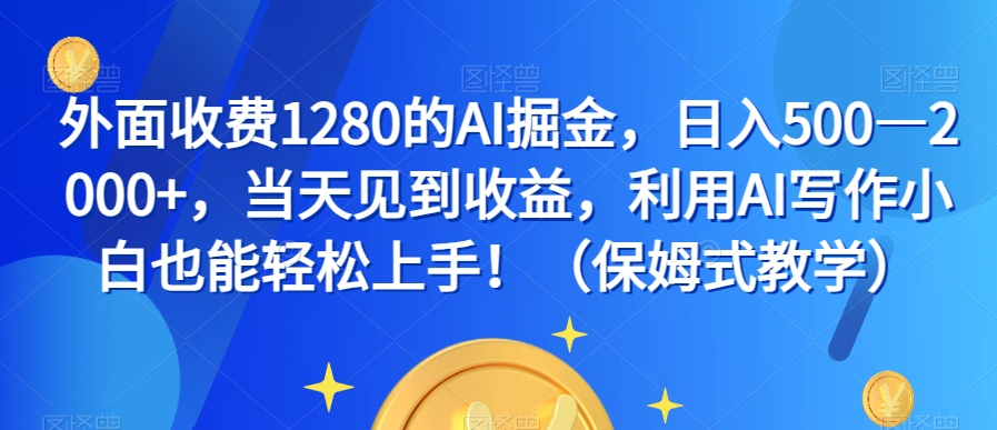 外面收费1280的AI掘金，日入500—2000+，当天见到收益，利用AI写作小白也能轻松上手！（保姆式教学）-副业资源站