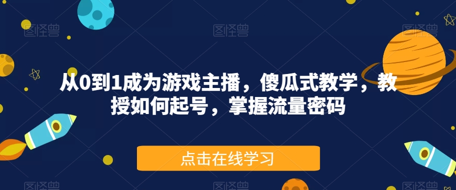 从0到1成为游戏主播，傻瓜式教学，教授如何起号，掌握流量密码-副业资源站