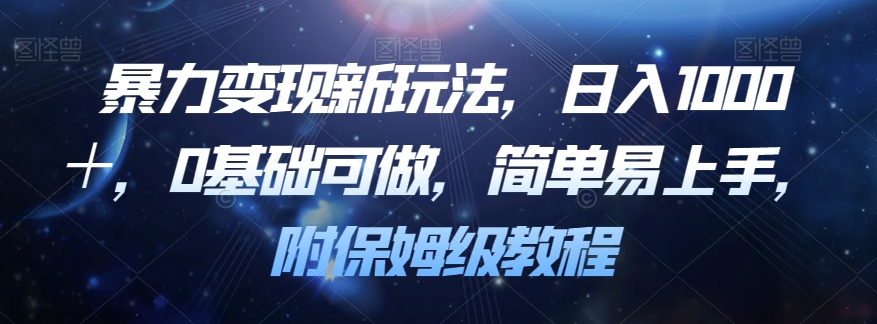 暴力变现新玩法，日入1000＋，0基础可做，简单易上手，附保姆级教程【揭秘】-副业资源站