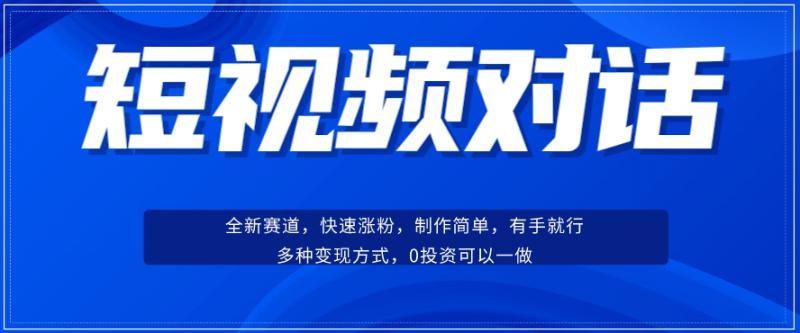 短视频聊天对话赛道：涨粉快速、广泛认同，操作有手就行，变现方式超多种-副业资源站