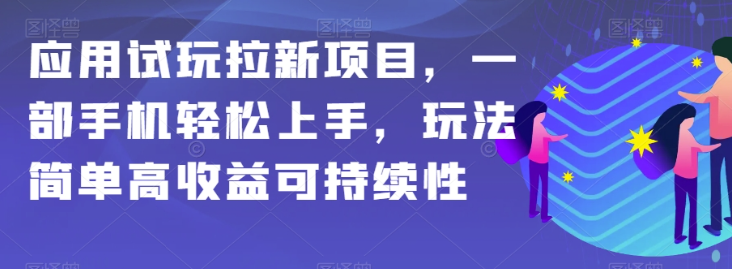 应用试玩拉新项目，一部手机轻松上手，玩法简单高收益可持续性【揭秘】-副业资源站