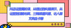 抖店运营高阶课,从理论到实操演示,从运营到战略布局,三频渠道共振,达人图文商品卡等-副业资源站
