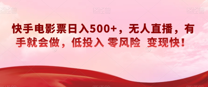 快手电影票日入500+，无人直播，有手就会做，低投入零风险变现快！【揭秘】-副业资源站