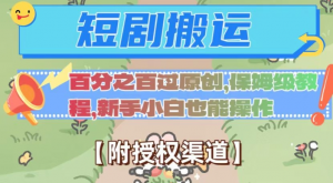 无脑短剧搬运百分之百过原创，保姆级教程【附授权渠道】【揭秘】-副业资源站